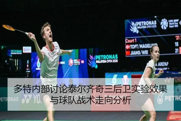 多特内部讨论泰尔齐奇三后卫实验效果与球队战术走向分析