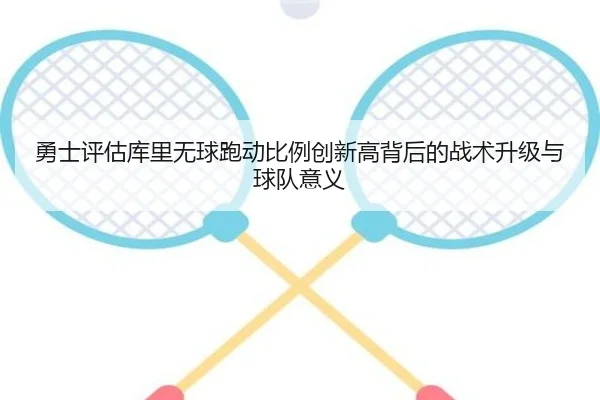 勇士评估库里无球跑动比例创新高背后的战术升级与球队意义