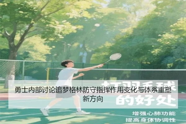 勇士内部讨论追梦格林防守指挥作用变化与体系重塑新方向