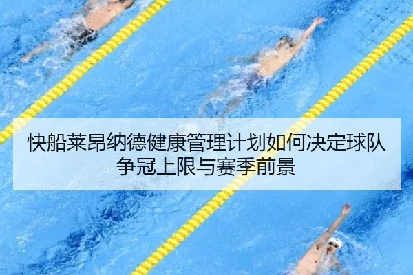 快船莱昂纳德健康管理计划如何决定球队争冠上限与赛季前景