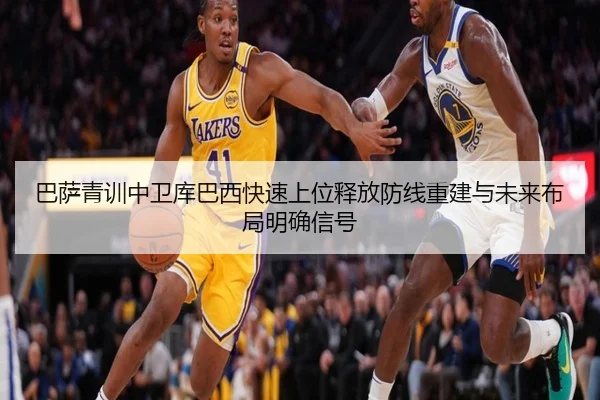 巴萨青训中卫库巴西快速上位释放防线重建与未来布局明确信号