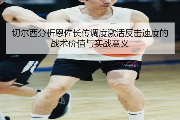 切尔西分析恩佐长传调度激活反击速度的战术价值与实战意义