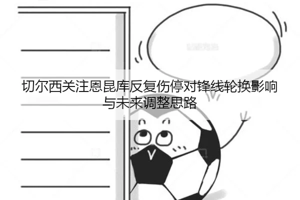 切尔西关注恩昆库反复伤停对锋线轮换影响与未来调整思路