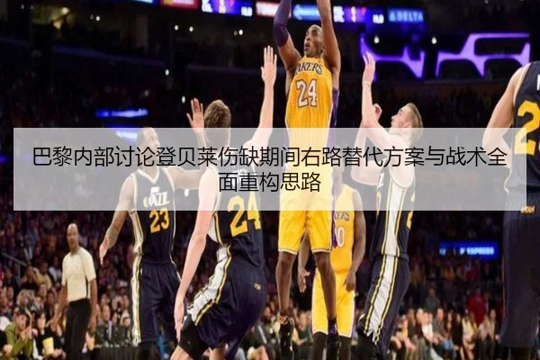 巴黎内部讨论登贝莱伤缺期间右路替代方案与战术全面重构思路