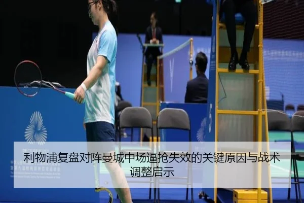利物浦复盘对阵曼城中场逼抢失效的关键原因与战术调整启示