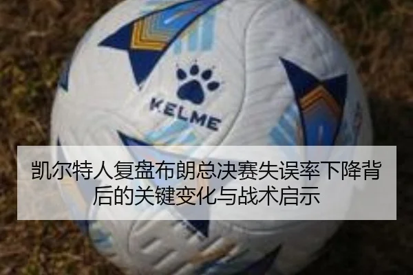 凯尔特人复盘布朗总决赛失误率下降背后的关键变化与战术启示