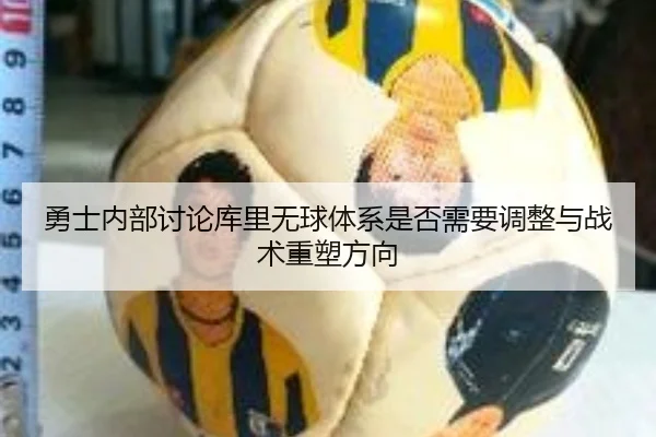 勇士内部讨论库里无球体系是否需要调整与战术重塑方向
