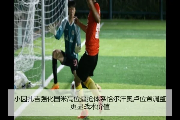 小因扎吉强化国米高位逼抢体系恰尔汗奥卢位置调整更显战术价值