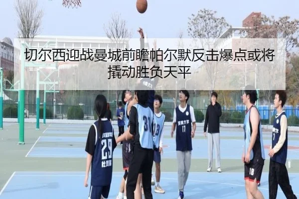 切尔西迎战曼城前瞻帕尔默反击爆点或将撬动胜负天平